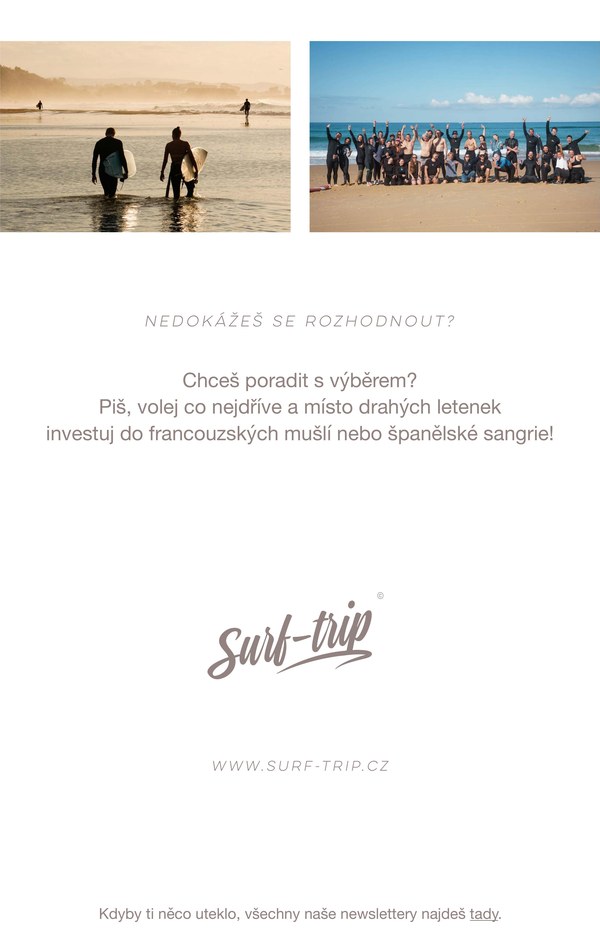 Nedokážeš se rozhodnout? Chceš poradit s výběrem? Piš, volej co nejdříve a místo drahých letenek investuj do francouzských mušlí nebo španělské sangrie! www.surf-trip.cz