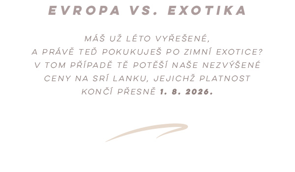 EVROPA VS. EXOTIKA — Máš už léto vyřešené, a&nbsp;právě teď pokukuješ po zimní exotice? V&nbsp;tom případě tě potěší naše nezvýšené ceny na Srí Lanku, jejichž platnost končí přesně 1. 8. 2026.
